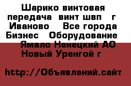 Шарико винтовая передача, винт швп  (г. Иваново) - Все города Бизнес » Оборудование   . Ямало-Ненецкий АО,Новый Уренгой г.